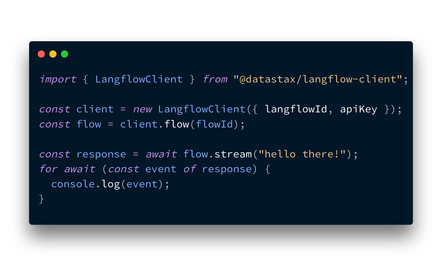 Example code for using the JavaScript Langflow client. It reads: import { LangflowClient } from "@datastax/langflow-client"; const client = new LangflowClient({ langflowId, apiKey }); const flow = client.flow(flowId); const response = await flow.stream("hello there!"); for await (const event of response) { console.log(event); }